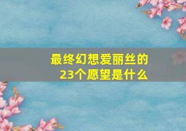 最终幻想爱丽丝的23个愿望是什么