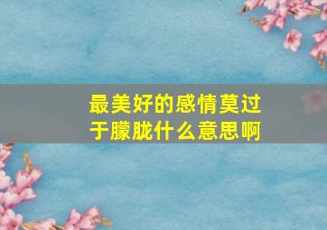 最美好的感情莫过于朦胧什么意思啊