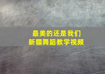 最美的还是我们新疆舞蹈教学视频