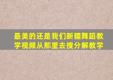 最美的还是我们新疆舞蹈教学视频从那里去搜分解教学