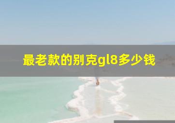 最老款的别克gl8多少钱