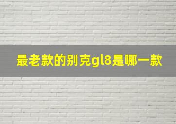 最老款的别克gl8是哪一款