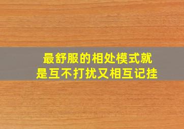 最舒服的相处模式就是互不打扰又相互记挂