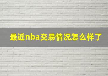 最近nba交易情况怎么样了