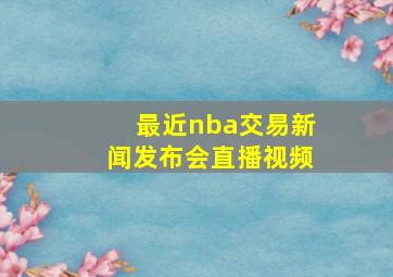 最近nba交易新闻发布会直播视频