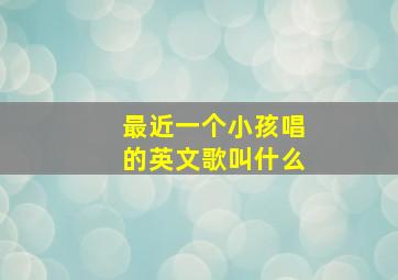 最近一个小孩唱的英文歌叫什么