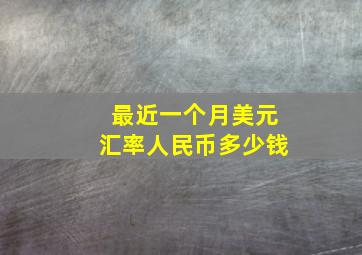 最近一个月美元汇率人民币多少钱