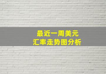 最近一周美元汇率走势图分析