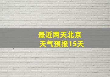 最近两天北京天气预报15天