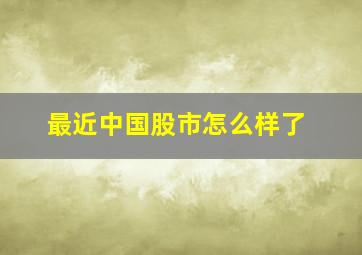 最近中国股市怎么样了