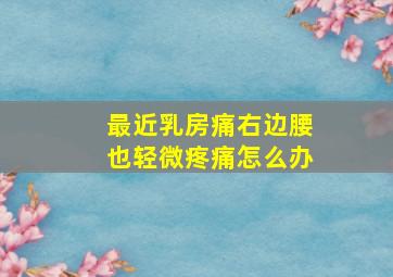 最近乳房痛右边腰也轻微疼痛怎么办