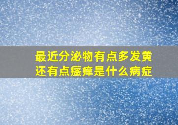 最近分泌物有点多发黄还有点瘙痒是什么病症