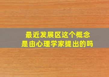 最近发展区这个概念是由心理学家提出的吗