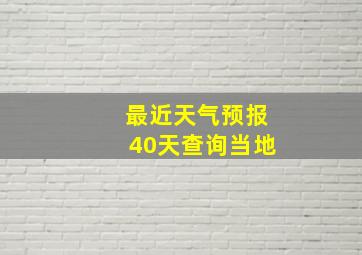 最近天气预报40天查询当地