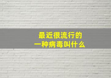 最近很流行的一种病毒叫什么