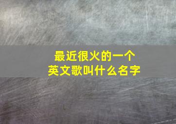 最近很火的一个英文歌叫什么名字