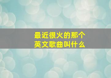 最近很火的那个英文歌曲叫什么