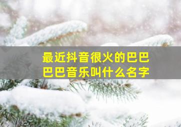 最近抖音很火的巴巴巴巴音乐叫什么名字