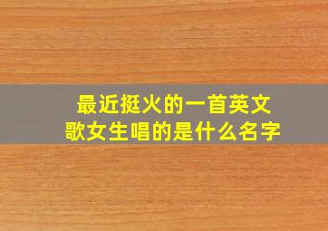 最近挺火的一首英文歌女生唱的是什么名字