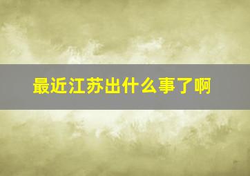 最近江苏出什么事了啊