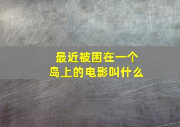 最近被困在一个岛上的电影叫什么