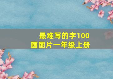 最难写的字100画图片一年级上册