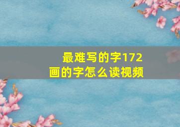 最难写的字172画的字怎么读视频