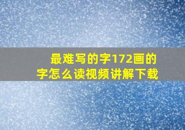 最难写的字172画的字怎么读视频讲解下载