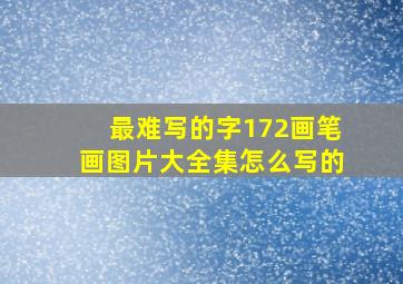 最难写的字172画笔画图片大全集怎么写的