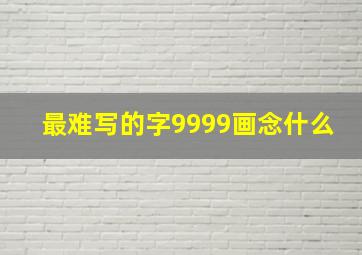 最难写的字9999画念什么