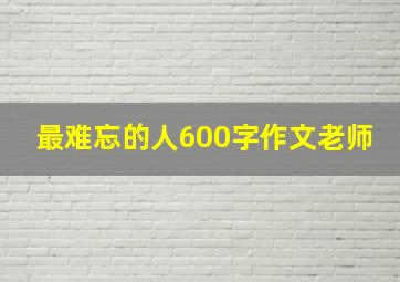 最难忘的人600字作文老师