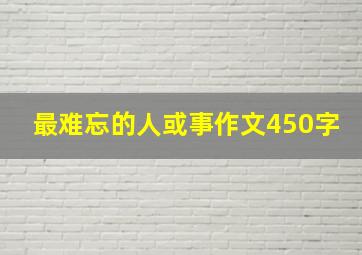 最难忘的人或事作文450字