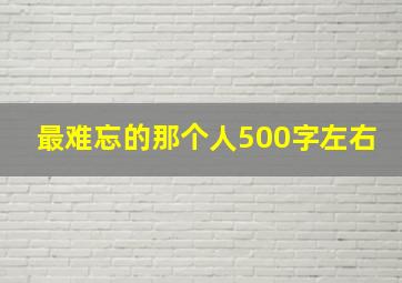 最难忘的那个人500字左右