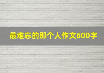 最难忘的那个人作文600字