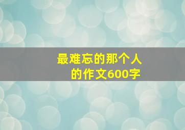 最难忘的那个人的作文600字