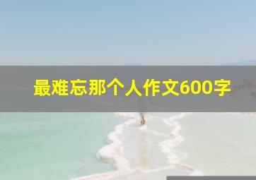 最难忘那个人作文600字