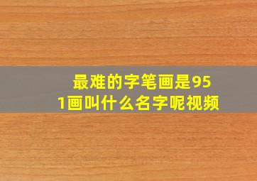 最难的字笔画是951画叫什么名字呢视频