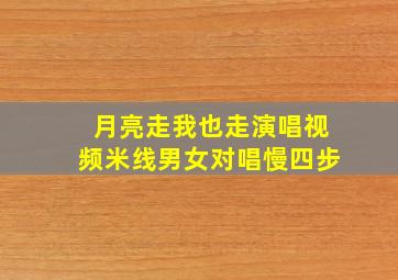 月亮走我也走演唱视频米线男女对唱慢四步