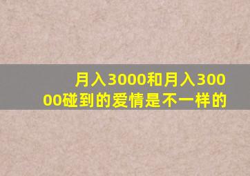 月入3000和月入30000碰到的爱情是不一样的