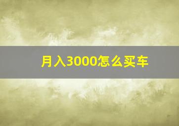 月入3000怎么买车