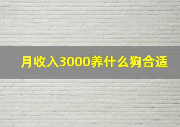 月收入3000养什么狗合适