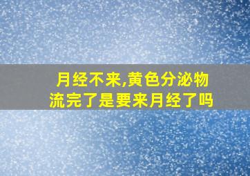 月经不来,黄色分泌物流完了是要来月经了吗