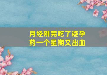 月经刚完吃了避孕药一个星期又出血