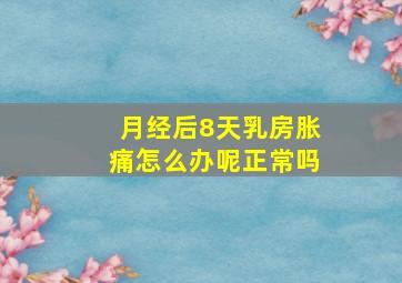 月经后8天乳房胀痛怎么办呢正常吗