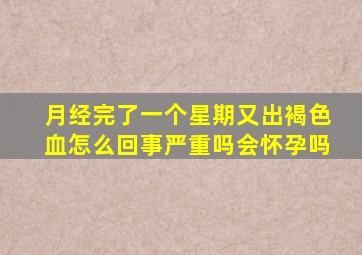 月经完了一个星期又出褐色血怎么回事严重吗会怀孕吗