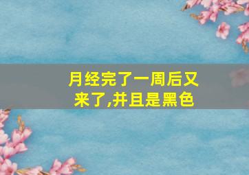 月经完了一周后又来了,并且是黑色