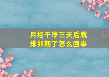 月经干净三天后就排卵期了怎么回事