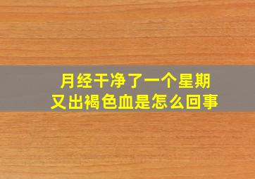 月经干净了一个星期又出褐色血是怎么回事