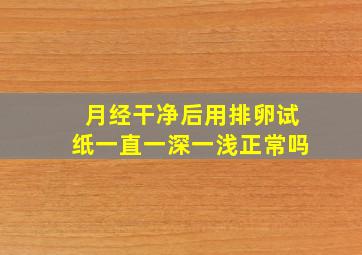 月经干净后用排卵试纸一直一深一浅正常吗