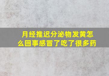 月经推迟分泌物发黄怎么回事感冒了吃了很多药